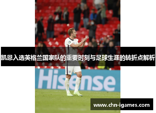 凯恩入选英格兰国家队的重要时刻与足球生涯的转折点解析