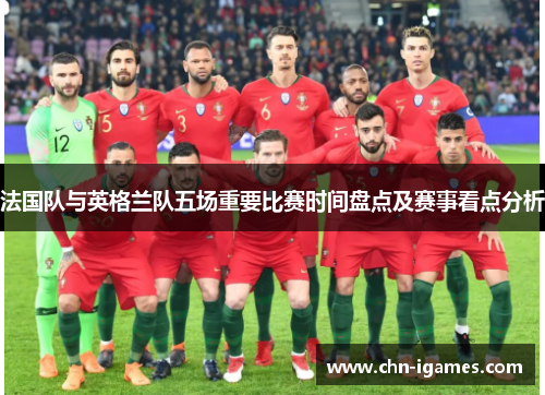 法国队与英格兰队五场重要比赛时间盘点及赛事看点分析