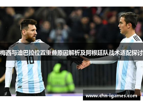 梅西与迪巴拉位置重叠原因解析及阿根廷队战术适配探讨