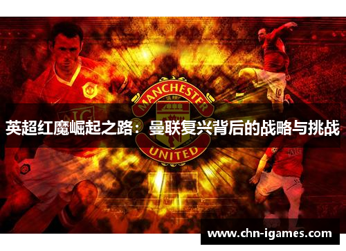 英超红魔崛起之路：曼联复兴背后的战略与挑战