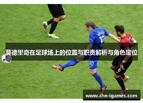 莫德里奇在足球场上的位置与职责解析与角色定位