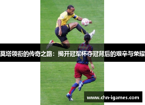 莫塔领衔的传奇之路:揭开冠军杯夺冠背后的艰辛与荣耀 莫塔领衔的传奇之路:揭开冠军杯夺冠背后的艰辛与荣耀