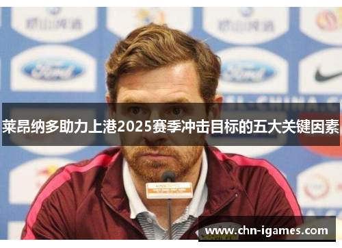 莱昂纳多助力上港2025赛季冲击目标的五大关键因素 莱昂纳多助力上港2025赛季冲击目标的五大关键因素