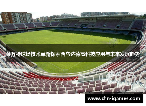莱万特球场技术革新探索西乌达德高科技应用与未来发展趋势 莱万特球场技术革新探索西乌达德高科技应用与未来发展趋势