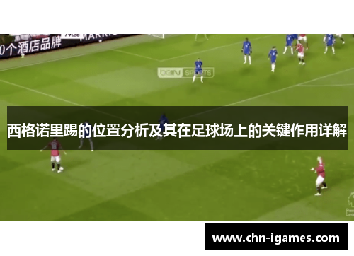 西格诺里踢的位置分析及其在足球场上的关键作用详解 西格诺里踢的位置分析及其在足球场上的关键作用详解