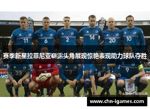 赛季新星拉菲尼亚崭露头角展现惊艳表现助力球队夺胜 赛季新星拉菲尼亚崭露头角展现惊艳表现助力球队夺胜
