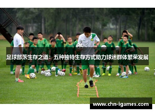 足球部落生存之道：五种独特生存方式助力球迷群体繁荣发展