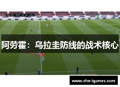 阿劳霍:乌拉圭防线的战术核心 阿劳霍:乌拉圭防线的战术核心