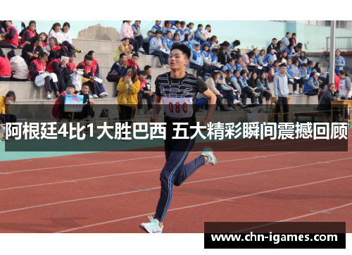 阿根廷4比1大胜巴西 五大精彩瞬间震撼回顾 阿根廷4比1大胜巴西 五大精彩瞬间震撼回顾