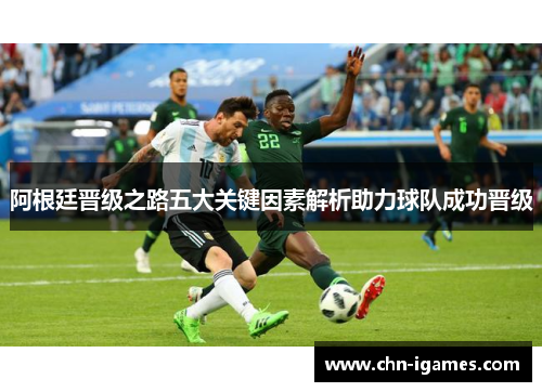 阿根廷晋级之路五大关键因素解析助力球队成功晋级