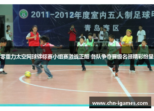 零重力太空网球锦标赛小组赛激战正酣 各队争夺晋级名额精彩纷呈 零重力太空网球锦标赛小组赛激战正酣 各队争夺晋级名额精彩纷呈