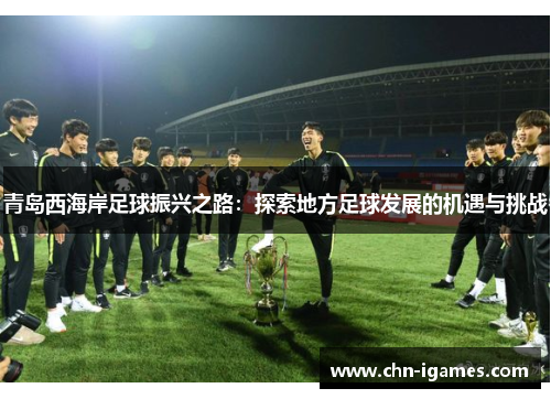 青岛西海岸足球振兴之路:探索地方足球发展的机遇与挑战 青岛西海岸足球振兴之路:探索地方足球发展的机遇与挑战