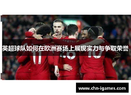 英超球队如何在欧洲赛场上展现实力与争取荣誉