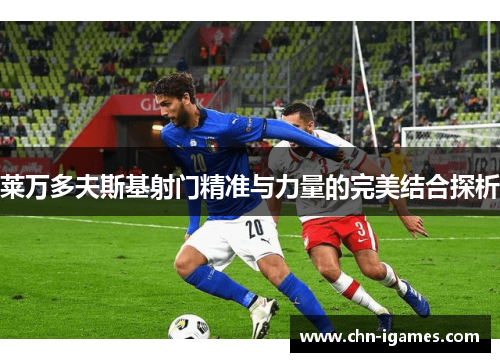 莱万多夫斯基射门精准与力量的完美结合探析