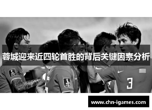 蓉城迎来近四轮首胜的背后关键因素分析 蓉城迎来近四轮首胜的背后关键因素分析