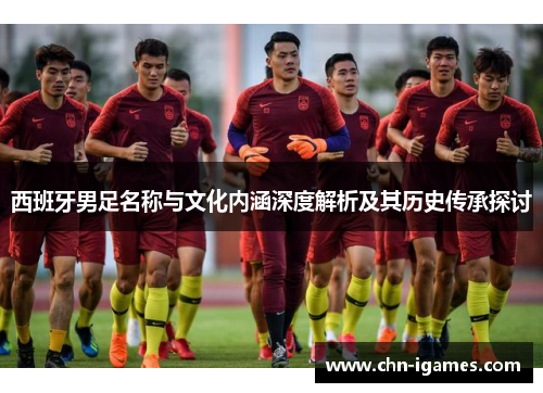 西班牙男足名称与文化内涵深度解析及其历史传承探讨