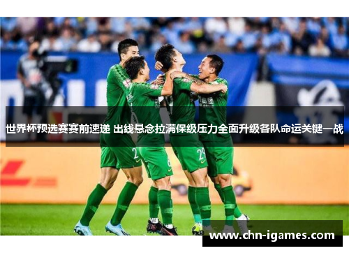 世界杯预选赛赛前速递 出线悬念拉满保级压力全面升级各队命运关键一战