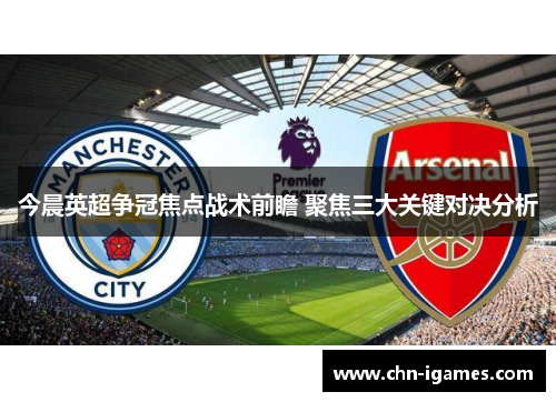 今晨英超争冠焦点战术前瞻 聚焦三大关键对决分析 今晨英超争冠焦点战术前瞻 聚焦三大关键对决分析