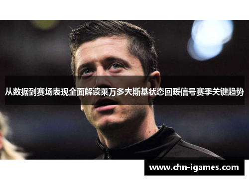 从数据到赛场表现全面解读莱万多夫斯基状态回暖信号赛季关键趋势 从数据到赛场表现全面解读莱万多夫斯基状态回暖信号赛季关键趋势