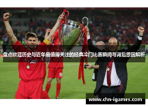 盘点欧冠历史与近年最值得关注的经典冷门比赛瞬间与背后原因解析