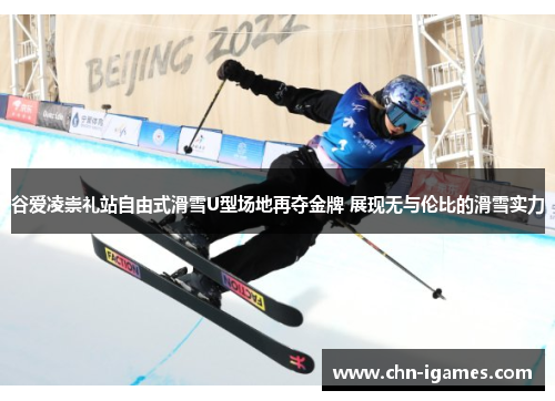 谷爱凌崇礼站自由式滑雪U型场地再夺金牌 展现无与伦比的滑雪实力