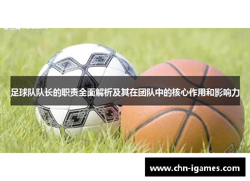足球队队长的职责全面解析及其在团队中的核心作用和影响力 足球队队长的职责全面解析及其在团队中的核心作用和影响力