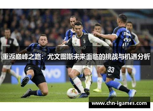重返巅峰之路:尤文图斯未来面临的挑战与机遇分析 重返巅峰之路:尤文图斯未来面临的挑战与机遇分析