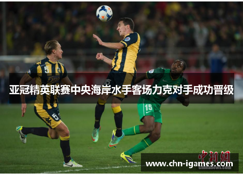 亚冠精英联赛中央海岸水手客场力克对手成功晋级 亚冠精英联赛中央海岸水手客场力克对手成功晋级