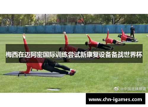 梅西在迈阿密国际训练尝试新康复设备备战世界杯 梅西在迈阿密国际训练尝试新康复设备备战世界杯