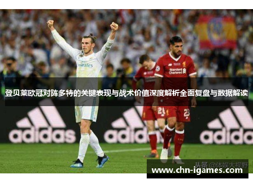 登贝莱欧冠对阵多特的关键表现与战术价值深度解析全面复盘与数据解读 登贝莱欧冠对阵多特的关键表现与战术价值深度解析全面复盘与数据解读