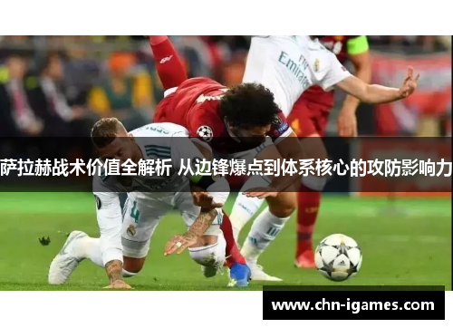 萨拉赫战术价值全解析 从边锋爆点到体系核心的攻防影响力 萨拉赫战术价值全解析 从边锋爆点到体系核心的攻防影响力