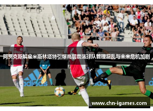 阿贾克斯解雇米斯林塔特引爆高层震荡球队管理混乱与未来危机加剧 阿贾克斯解雇米斯林塔特引爆高层震荡球队管理混乱与未来危机加剧