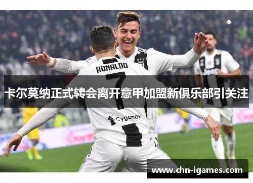 卡尔莫纳正式转会离开意甲加盟新俱乐部引关注 卡尔莫纳正式转会离开意甲加盟新俱乐部引关注